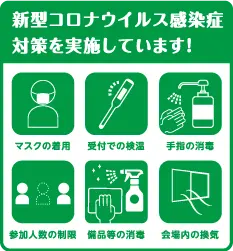 新型コロナウイルス感染症対策を実施しています！　マスクの着用　受付での検温　手指の消毒　参加人数の制限　備品等の消毒　会場内の換気